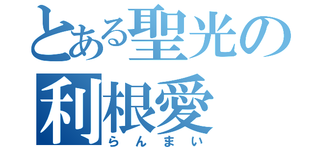 とある聖光の利根愛（らんまい）