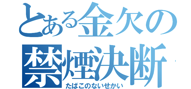 とある金欠の禁煙決断（たばこのないせかい）