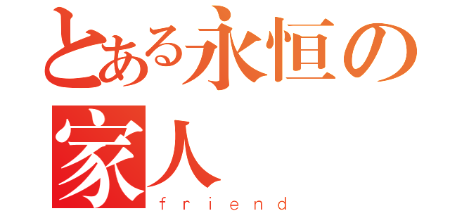 とある永恒の家人（ｆｒｉｅｎｄ）