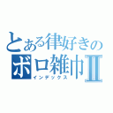 とある律好きのボロ雑巾Ⅱ（インデックス）