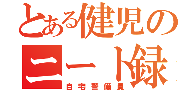 とある健児のニート録（自宅警備員）