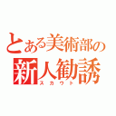 とある美術部の新人勧誘（スカウト）