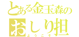 とある金玉森のおしり担（ようこそ）