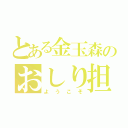 とある金玉森のおしり担（ようこそ）