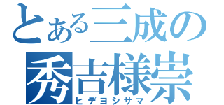 とある三成の秀吉様崇拝日和（ヒデヨシサマ）