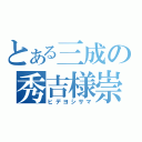 とある三成の秀吉様崇拝日和（ヒデヨシサマ）