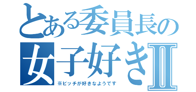 とある委員長の女子好きⅡ（※ビッチが好きなようです）