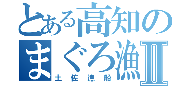 とある高知のまぐろ漁船Ⅱ（土佐漁船）