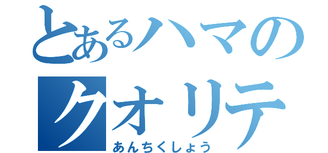 とあるハマのクオリティー（あんちくしょう）