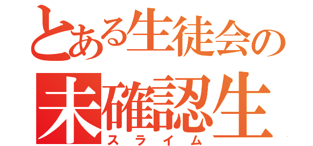 とある生徒会の未確認生物（スライム）