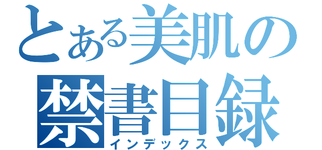 とある美肌の禁書目録（インデックス）