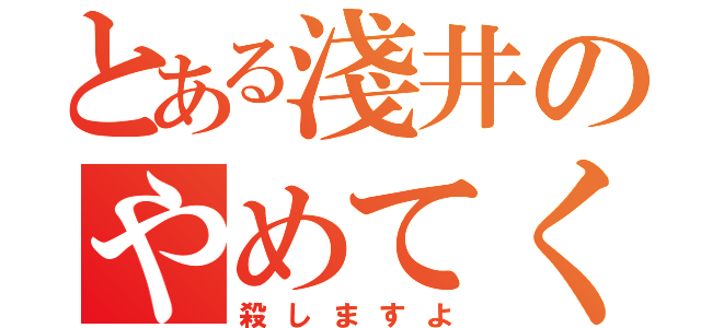 とある淺井のやめてください（殺しますよ）