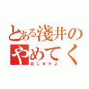 とある淺井のやめてください（殺しますよ）