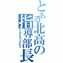 とある北高の指導部長（クロビカリスルＧ）