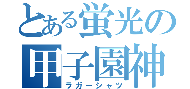 とある蛍光の甲子園神（ラガーシャツ）