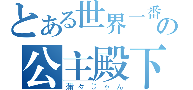 とある世界一番の公主殿下（蒲々じゃん）