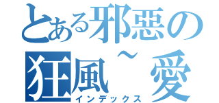 とある邪惡の狂風~愛（インデックス）