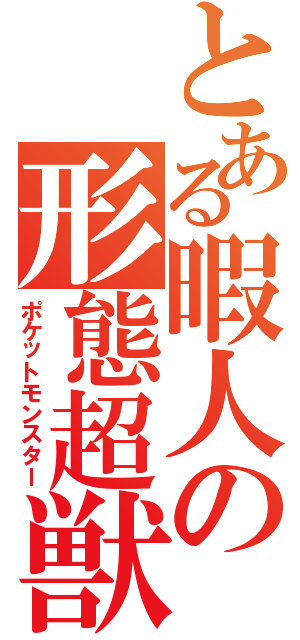 とある暇人の形態超獣（ポケットモンスター）