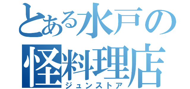 とある水戸の怪料理店（ジュンストア）