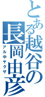 とある越谷の長岡由彦（アル中ヤクザ）