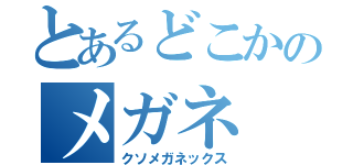 とあるどこかのメガネ（クソメガネックス）