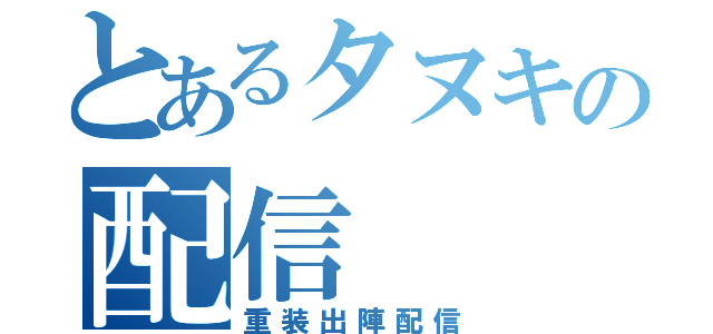 とあるタヌキの配信（重装出陣配信）