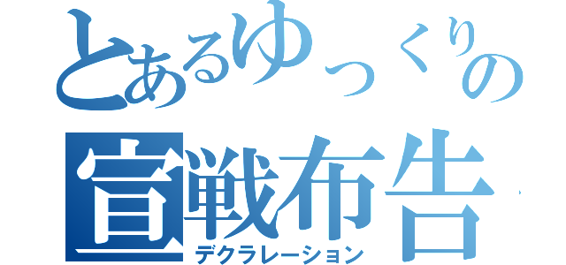 とあるゆっくりの宣戦布告（デクラレーション）