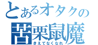 とあるオタクの苦栗鼠魔子（きえてなくなれ）