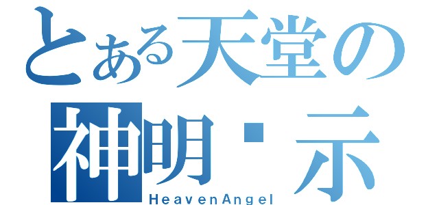 とある天堂の神明啟示（ＨｅａｖｅｎＡｎｇｅｌ）