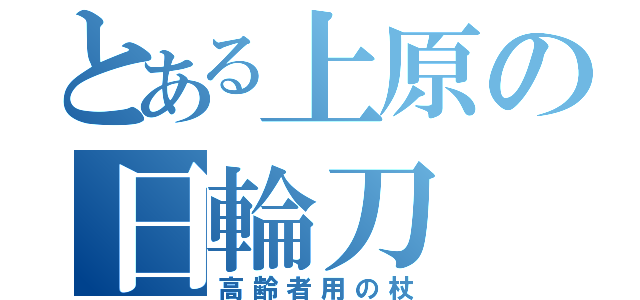 とある上原の日輪刀（高齢者用の杖）