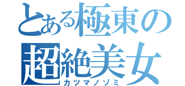 とある極東の超絶美女（カツマノゾミ）