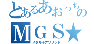 とあるあおっちのＭＧＳ★（メタルギアソリッド）