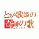 とある歌姫の奇跡の歌（ＡＲＩＳＡ）