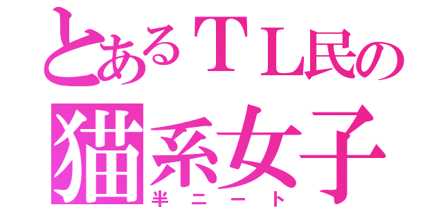 とあるＴＬ民の猫系女子（半ニート）