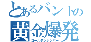 とあるバントの黄金爆発（ゴールデンボンバー）