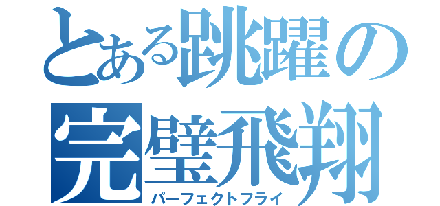 とある跳躍の完璧飛翔（パーフェクトフライ）