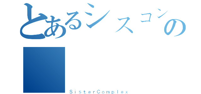 とあるシスコンの雞聲（ＳｉｓｔｅｒＣｏｍｐｌｅｘ）