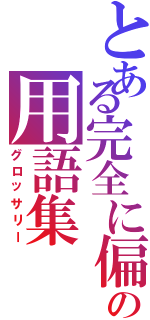 とある完全に偏狭の用語集（グロッサリー）