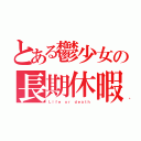 とある鬱少女の長期休暇（Ｌｉｆｅ ｏｒ ｄｅａｔｈ）