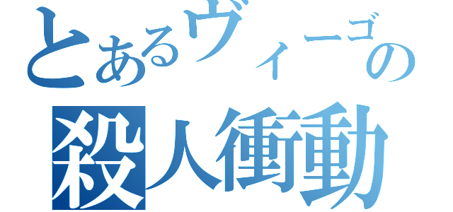 とあるヴィーゴの殺人衝動（）