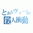 とあるヴィーゴの殺人衝動（）