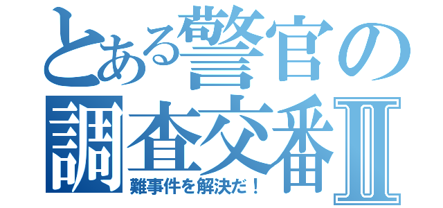 とある警官の調査交番Ⅱ（難事件を解決だ！）