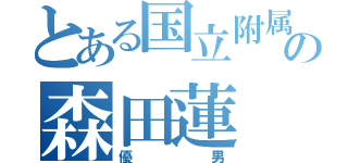 とある国立附属の森田蓮（優男）