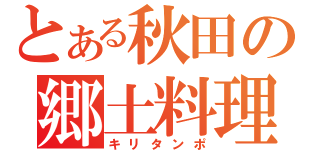 とある秋田の郷土料理（キリタンポ）