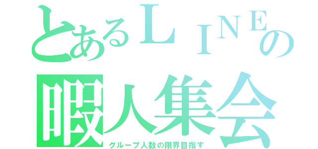 とあるＬＩＮＥの暇人集会（グループ人数の限界目指す）