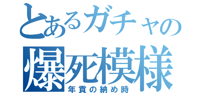 とあるガチャの爆死模様（年貢の納め時）