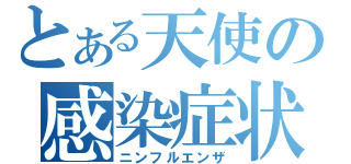 とある天使の感染症状（ニンフルエンザ）