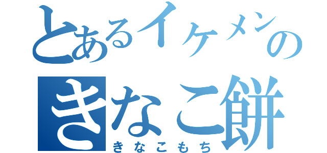 とあるイケメンのきなこ餅（きなこもち）