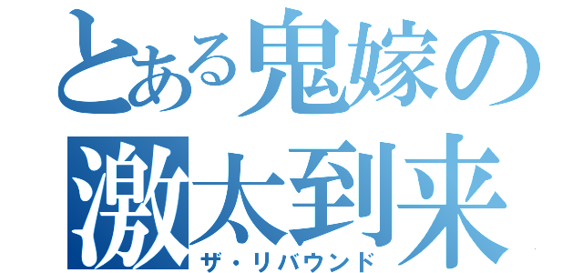 とある鬼嫁の激太到来（ザ・リバウンド）