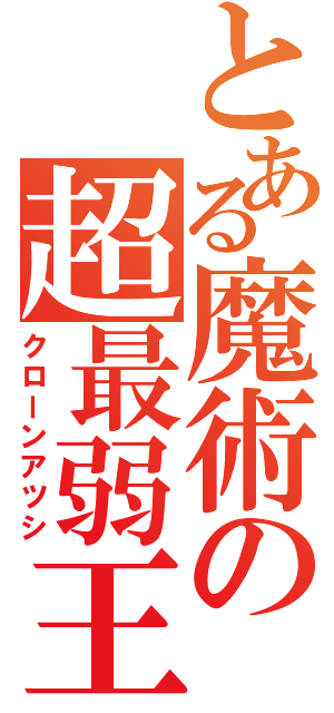 とある魔術の超最弱王（クローンアツシ）